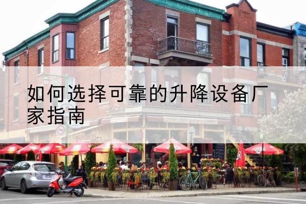 乐昌电动升降机厂家-如何选择可靠的升降设备厂家指南