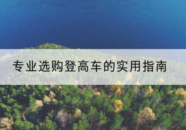 乐昌电动登高车厂家推荐-专业选购登高车的实用指南