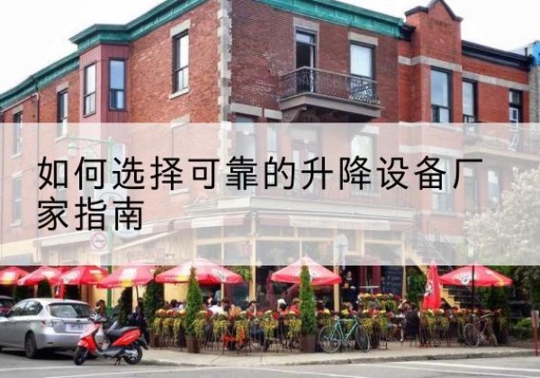 乐昌电动升降机厂家-如何选择可靠的升降设备厂家指南